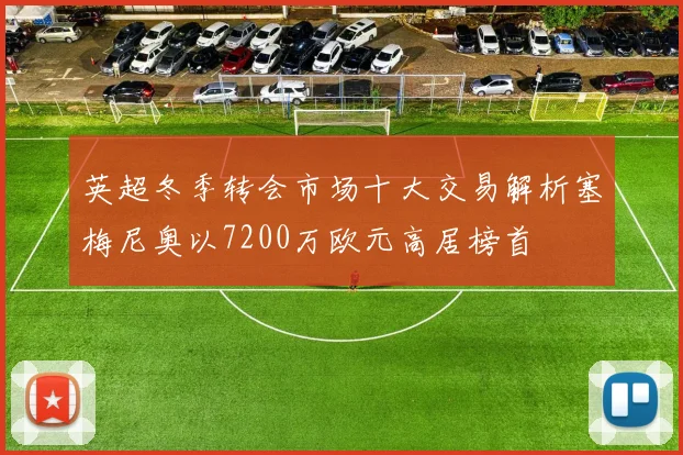英超冬季转会市场十大交易解析塞梅尼奥以7200万欧元高居榜首