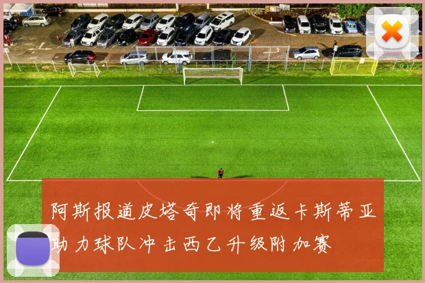 阿斯报道皮塔奇即将重返卡斯蒂亚助力球队冲击西乙升级附加赛