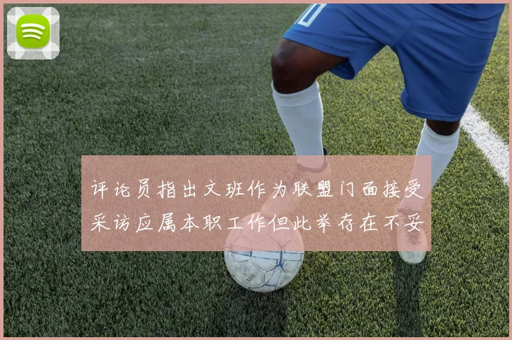 评论员指出文班作为联盟门面接受采访应属本职工作但此举存在不妥之处