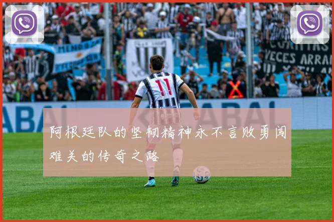 阿根廷队的坚韧精神永不言败勇闯难关的传奇之路