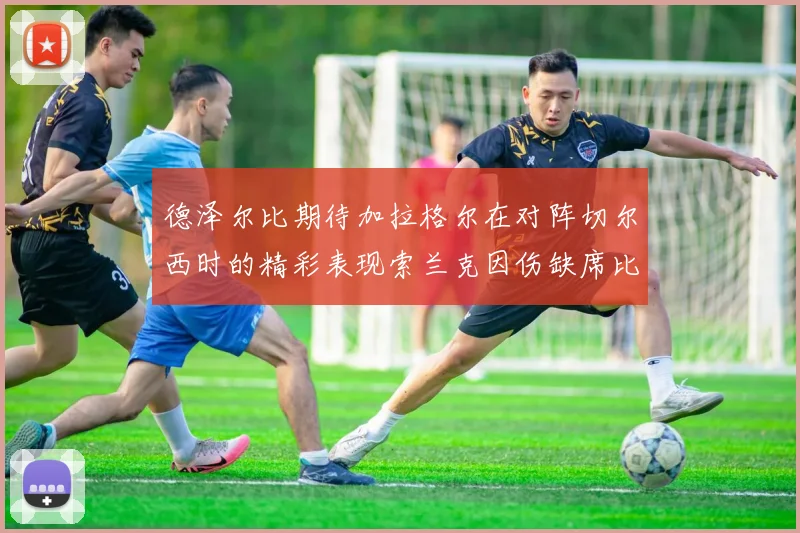 德泽尔比期待加拉格尔在对阵切尔西时的精彩表现索兰克因伤缺席比赛