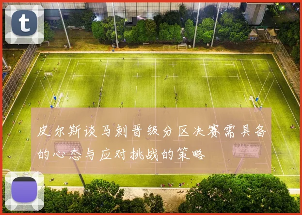 皮尔斯谈马刺晋级分区决赛需具备的心态与应对挑战的策略