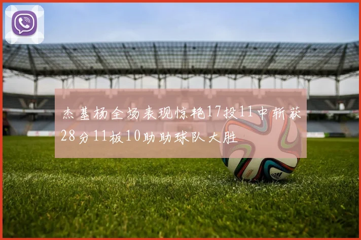 杰基杨全场表现惊艳17投11中斩获28分11板10助助球队大胜