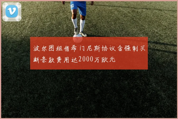 波尔图租借希门尼斯协议含强制买断条款费用达2000万欧元