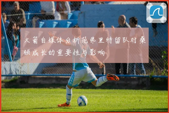 火箭自媒体分析范弗里特留队对桑顿成长的重要性与影响
